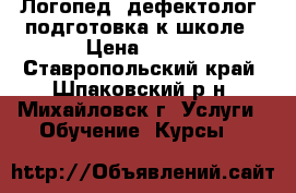 Логопед, дефектолог, подготовка к школе › Цена ­ 450 - Ставропольский край, Шпаковский р-н, Михайловск г. Услуги » Обучение. Курсы   